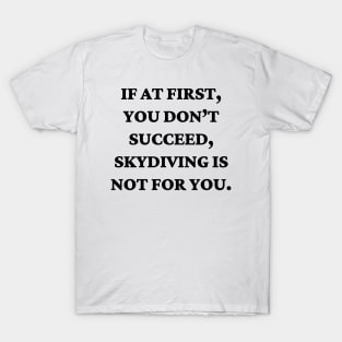 If at first, you don’t succeed, skydiving is not for you T-Shirt